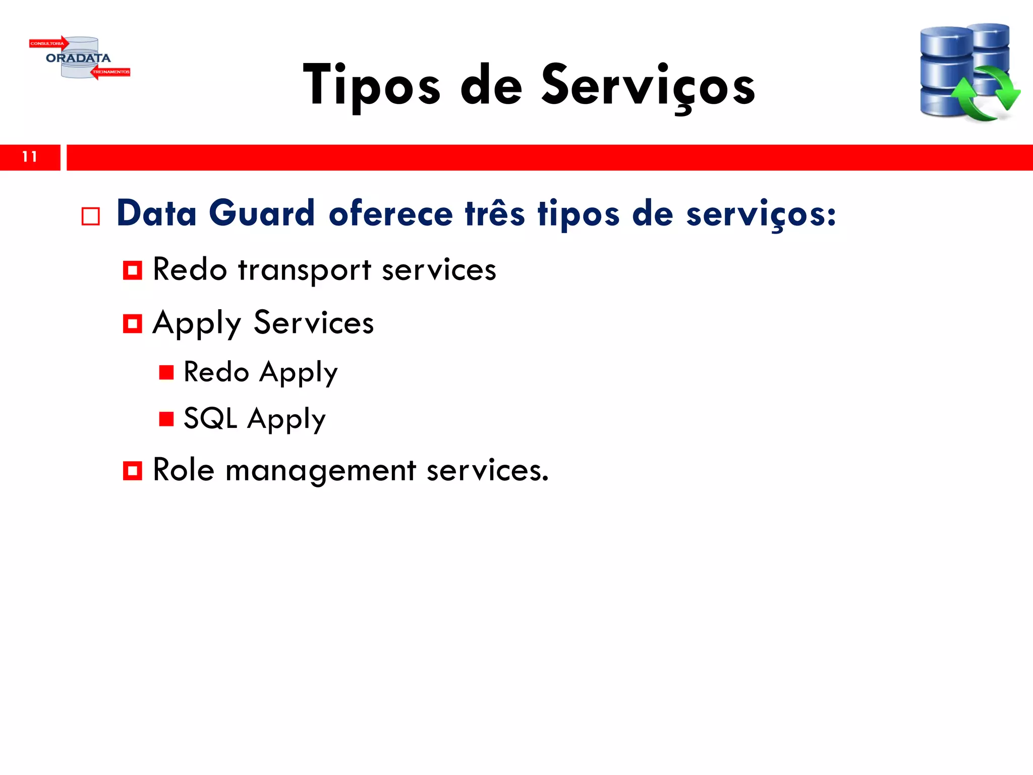 Tipos de Serviços
 Data Guard oferece três tipos de serviços:
 Redo transport services
 Apply Services
 Redo Apply
 SQL Apply
 Role management services.
11
 