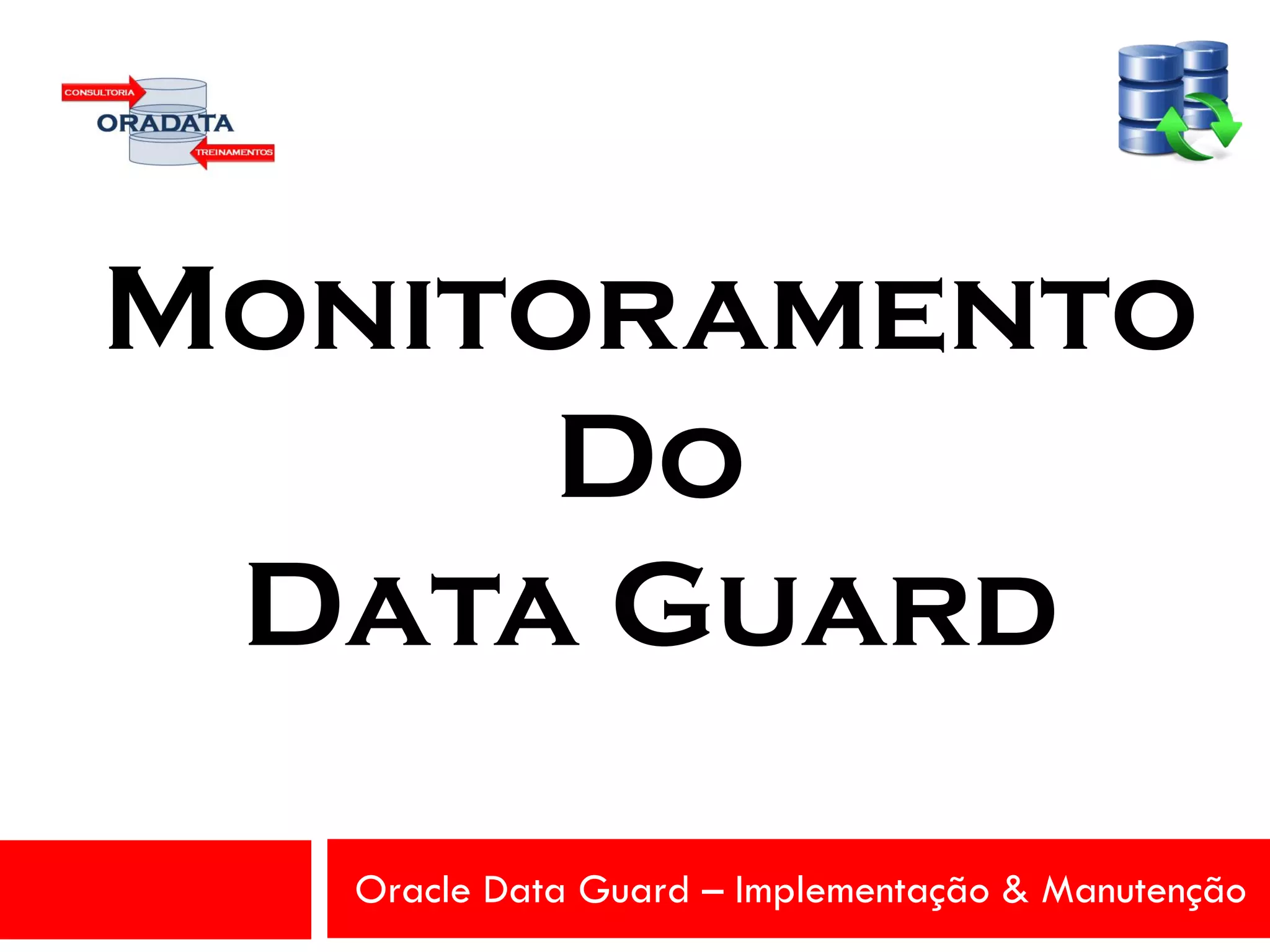 Oracle Data Guard – Implementação & Manutenção
Monitoramento
Do
Data Guard
 