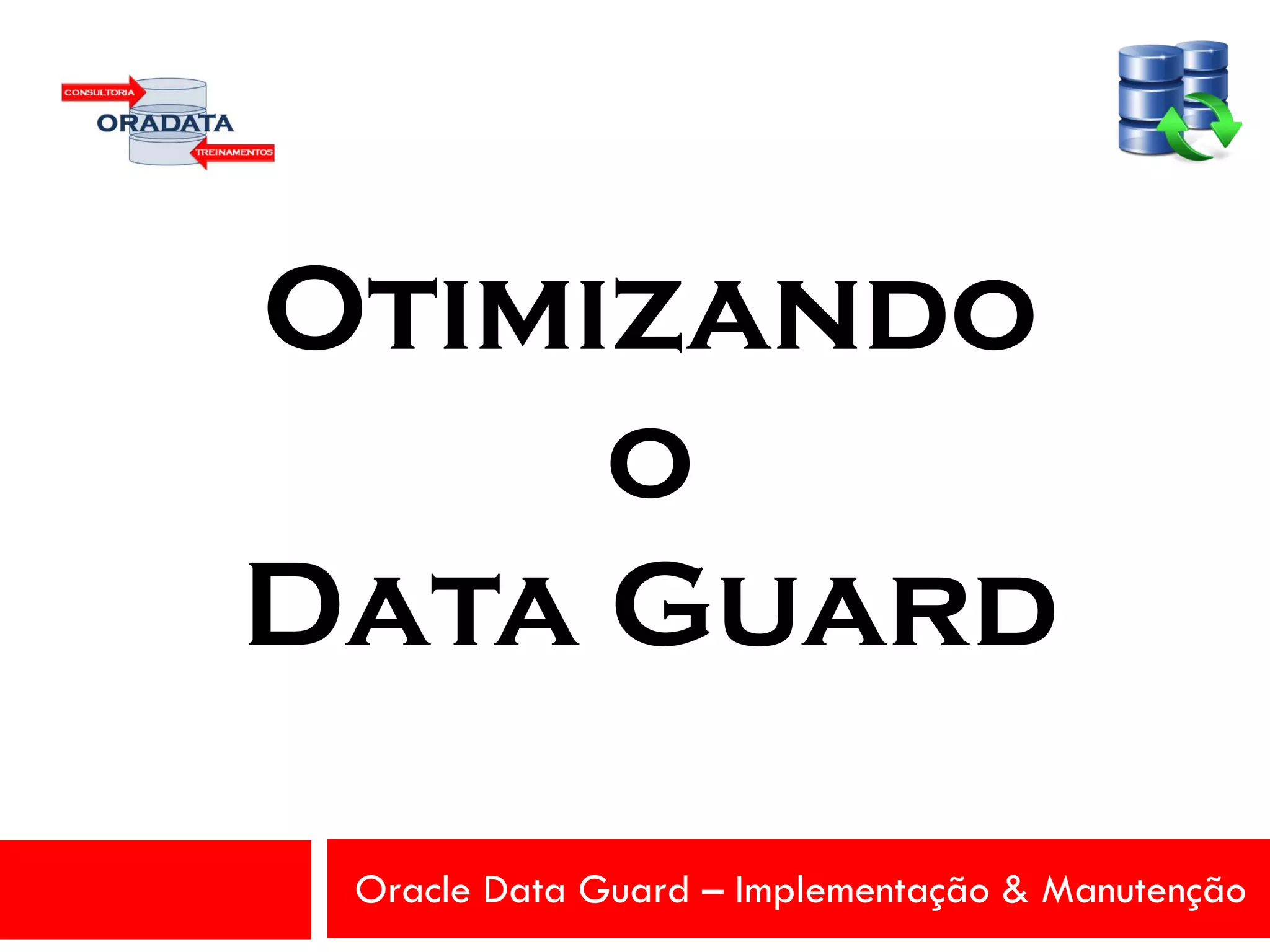 Oracle Data Guard – Implementação & Manutenção
Otimizando
o
Data Guard
 