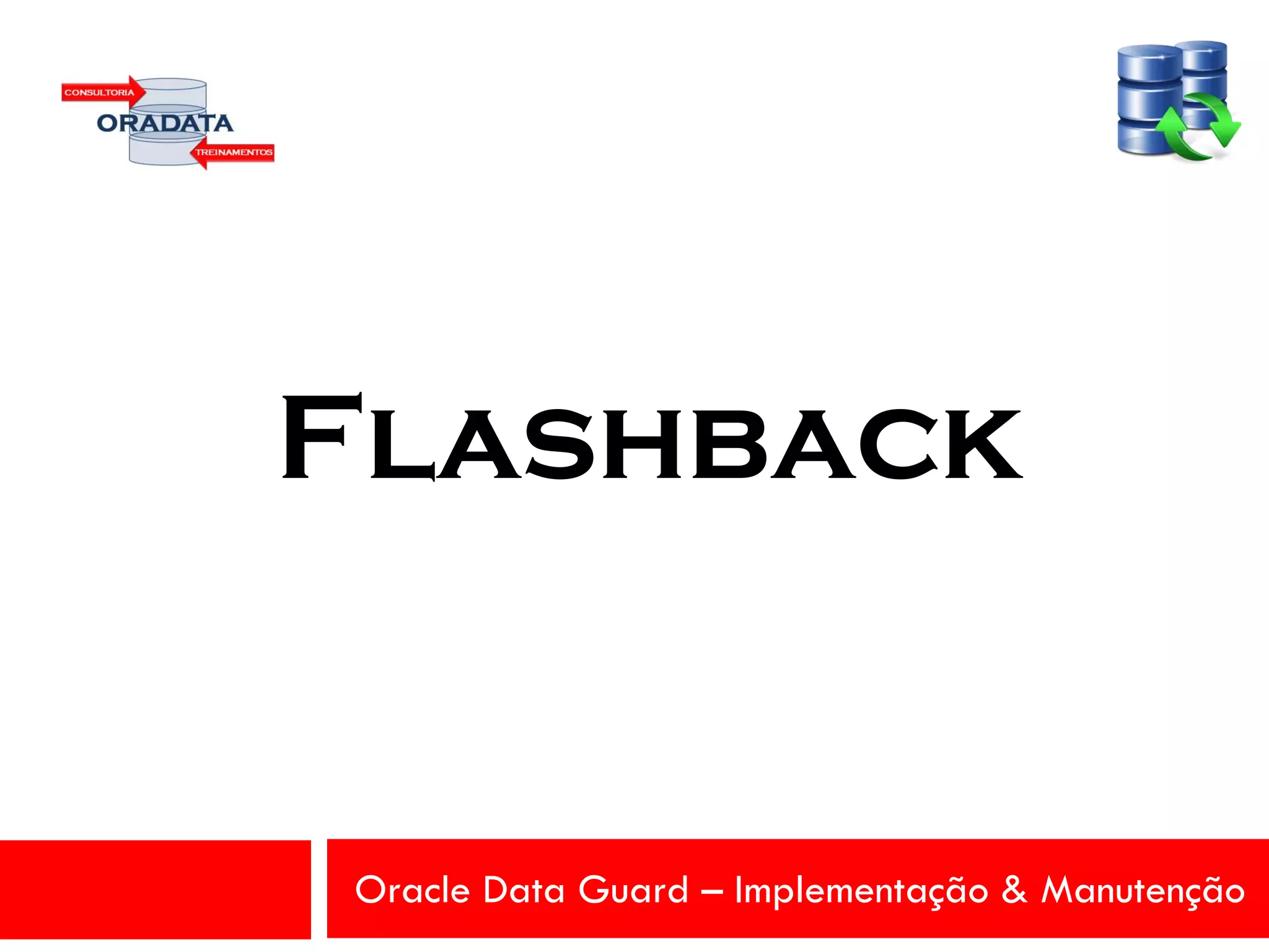 Oracle Data Guard – Implementação & Manutenção
Flashback
 