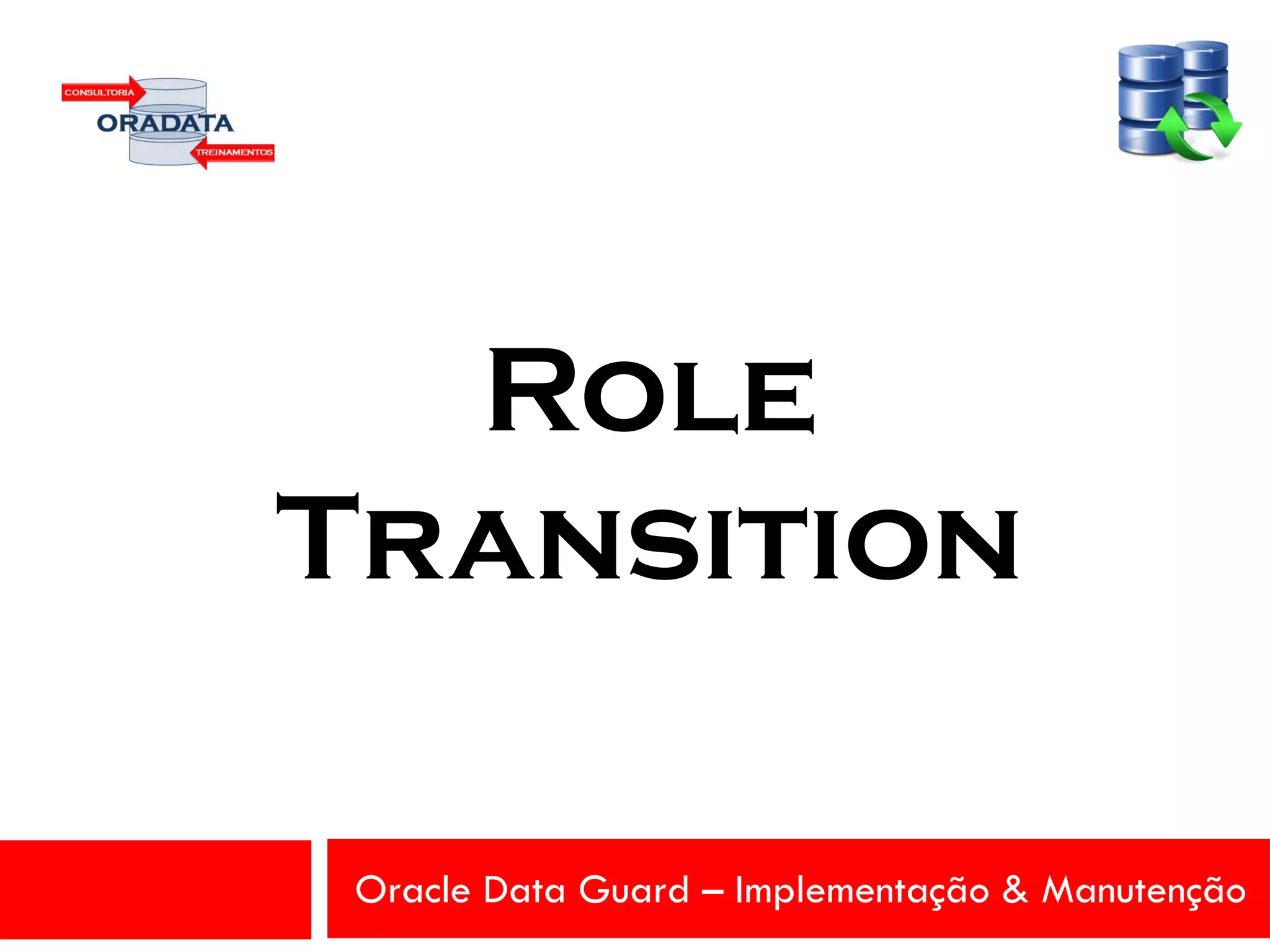 Oracle Data Guard – Implementação & Manutenção
Role
Transition
 