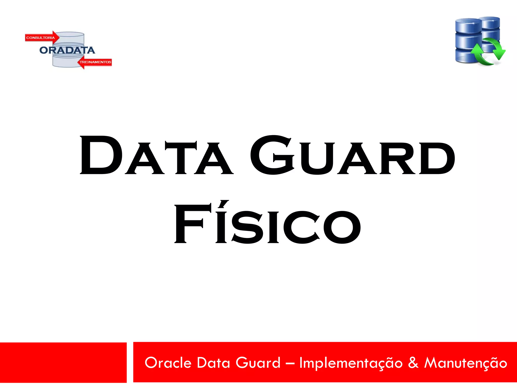Oracle Data Guard – Implementação & Manutenção
Data Guard
Físico
 