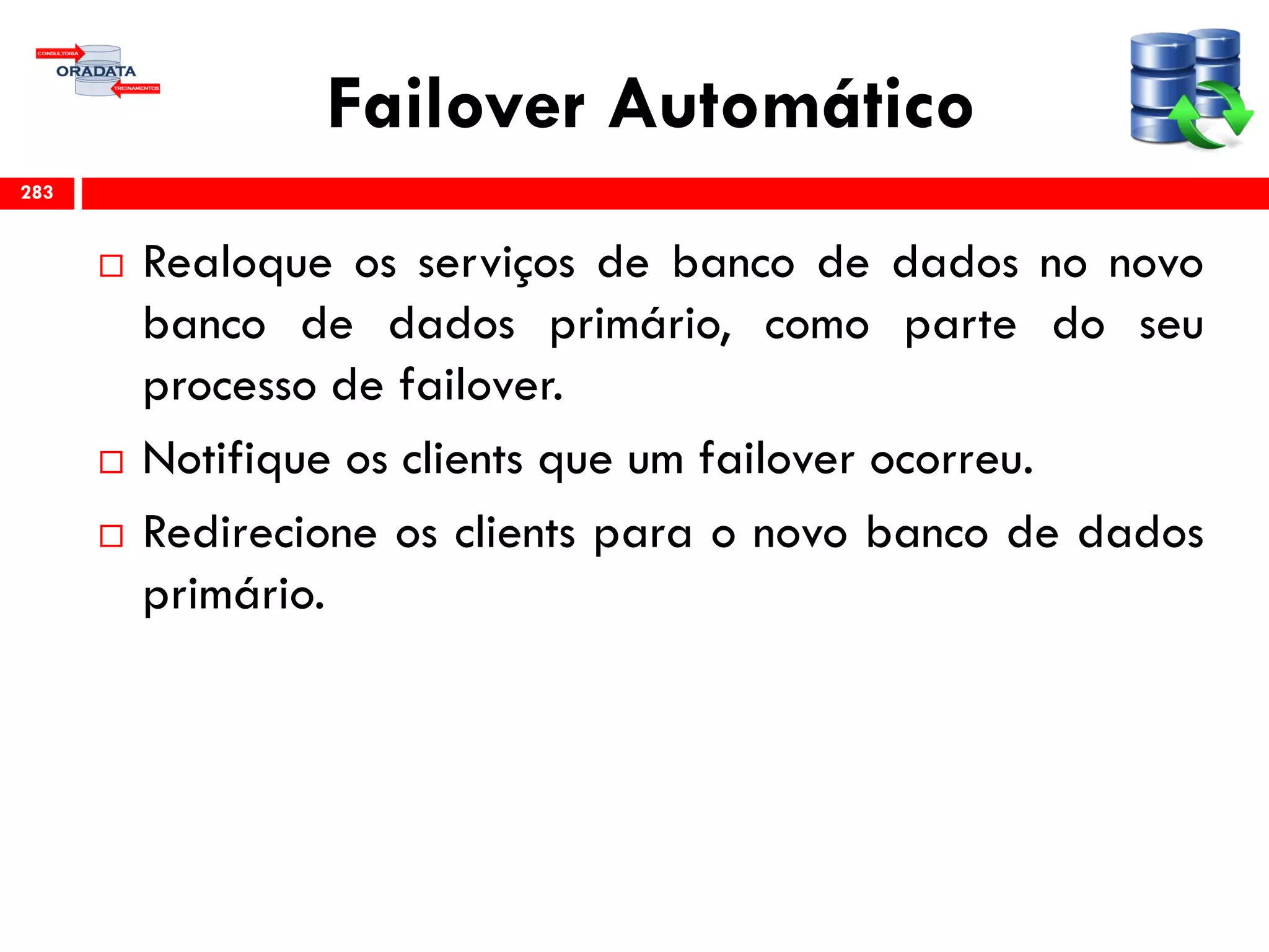 Failover Automático
 Realoque os serviços de banco de dados no novo
banco de dados primário, como parte do seu
processo de failover.
 Notifique os clients que um failover ocorreu.
 Redirecione os clients para o novo banco de dados
primário.
283
 
