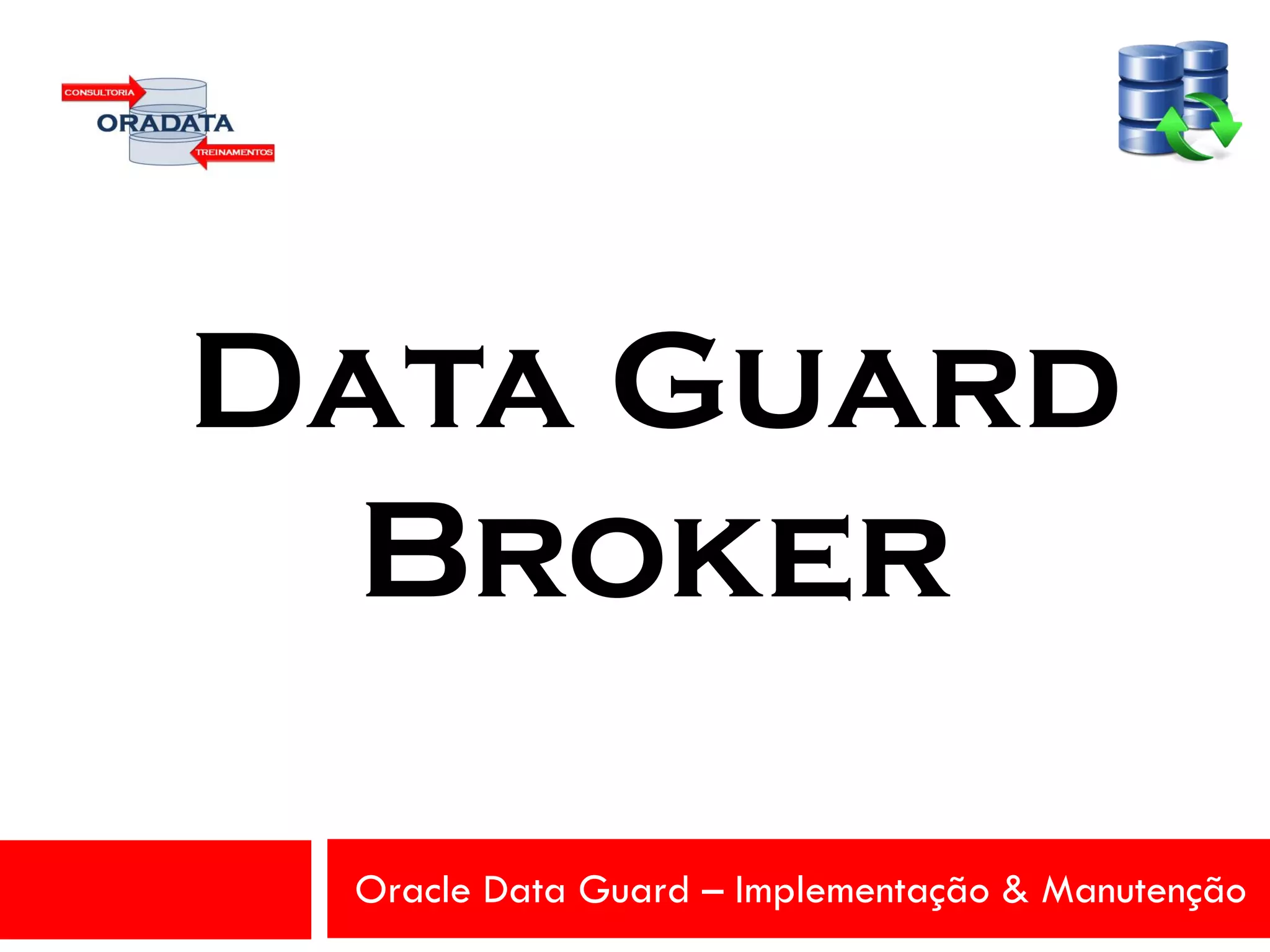 Oracle Data Guard – Implementação & Manutenção
Data Guard
Broker
 