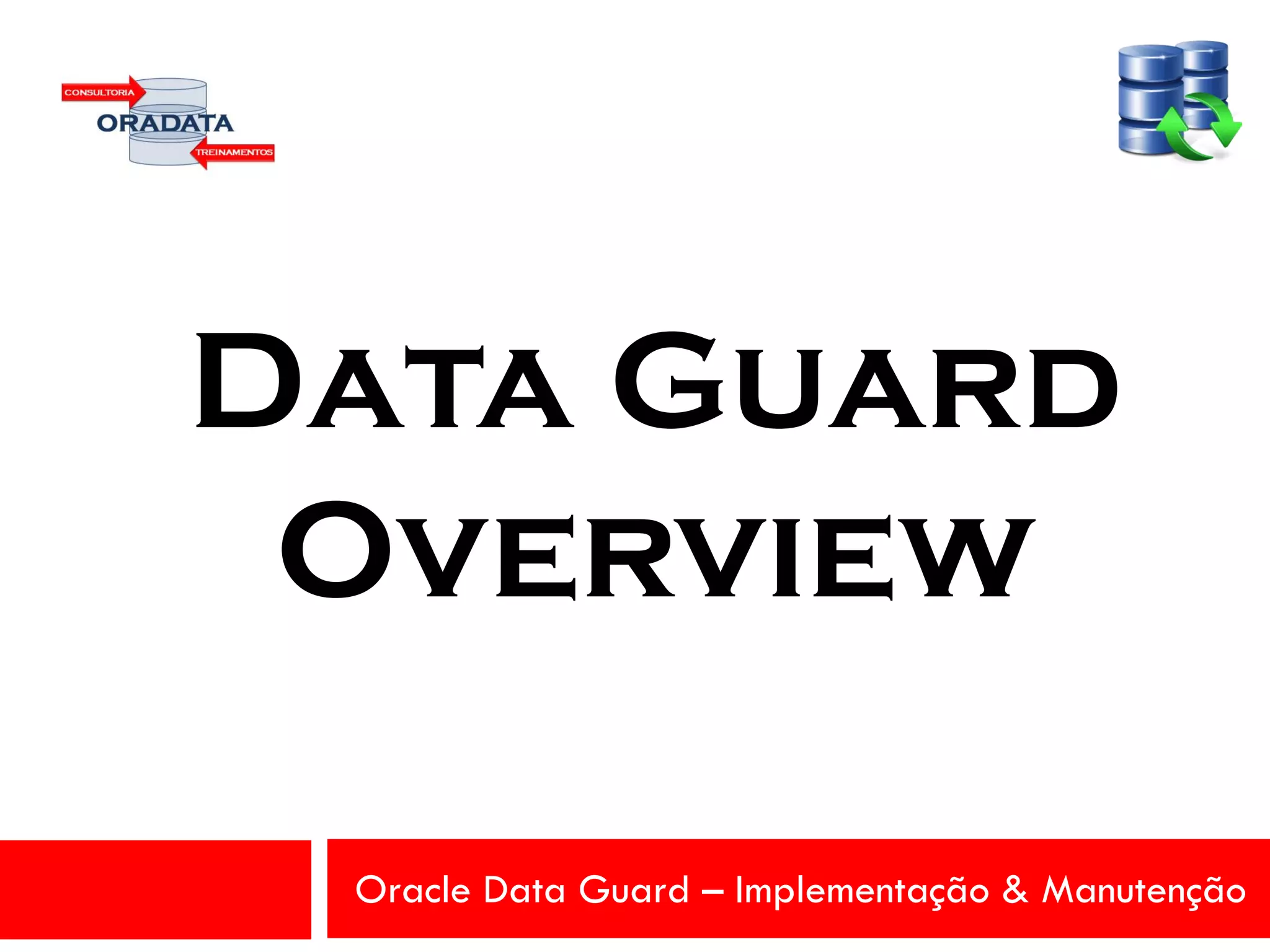 Oracle Data Guard – Implementação & Manutenção
Data Guard
Overview
 