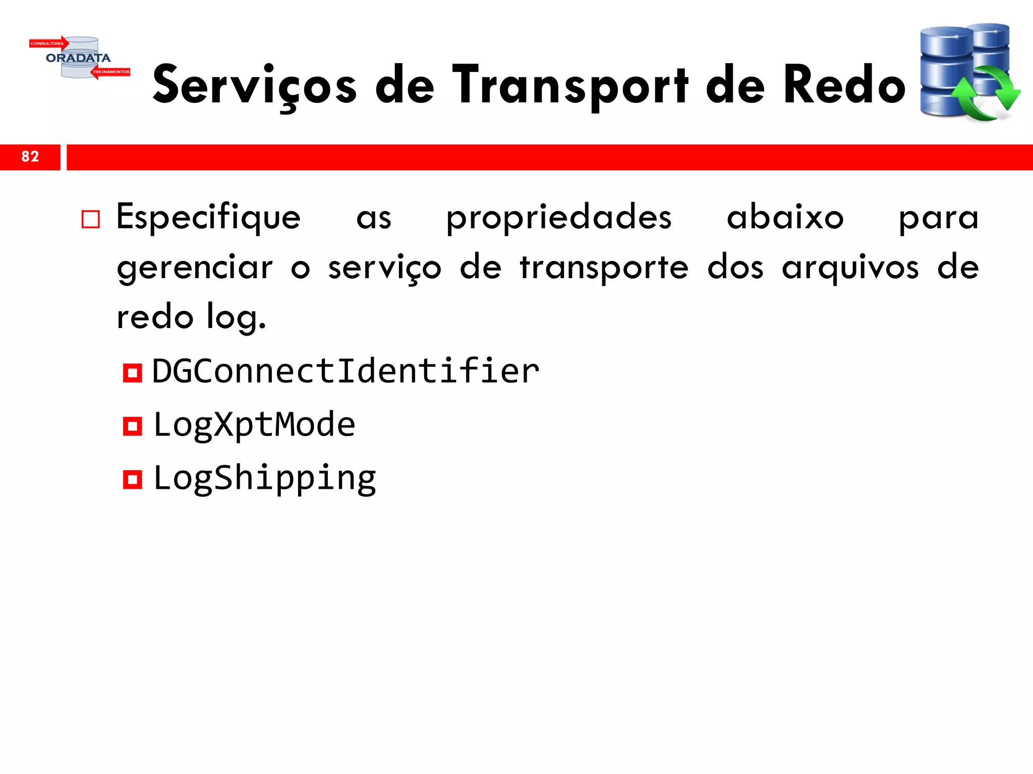 Serviços de Transport de Redo
 Especifique as propriedades abaixo para
gerenciar o serviço de transporte dos arquivos de
redo log.
 DGConnectIdentifier
 LogXptMode
 LogShipping
82
 
