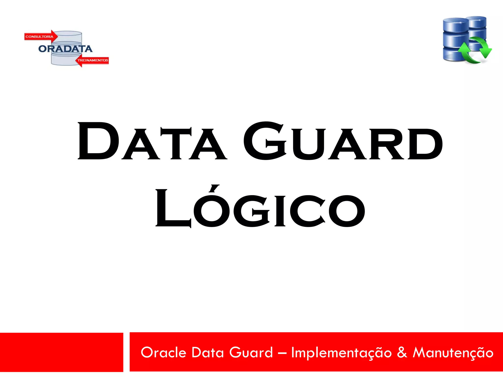 Oracle Data Guard – Implementação & Manutenção
Data Guard
Lógico
 