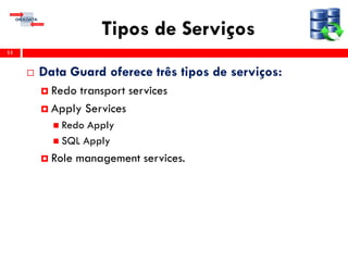 Tipos de Serviços
 Data Guard oferece três tipos de serviços:
 Redo transport services
 Apply Services
 Redo Apply
 SQL Apply
 Role management services.
11
 