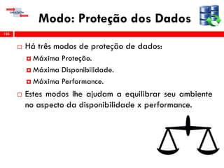 Modo: Proteção dos Dados
 Há três modos de proteção de dados:
 Máxima Proteção.
 Máxima Disponibilidade.
 Máxima Performance.
 Estes modos lhe ajudam a equilibrar seu ambiente
no aspecto da disponibilidade x performance.
125
 