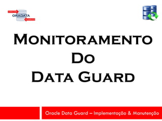 Oracle Data Guard – Implementação & Manutenção
Monitoramento
Do
Data Guard
 