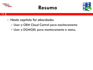 Resumo
 Neste capítulo foi abordado:
 Usar o OEM Cloud Control para monitoramento
 Usar o DGMGRL para monitoramento e status.
152
 