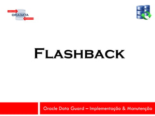 Oracle Data Guard – Implementação & Manutenção
Flashback
 