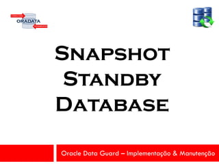 Oracle Data Guard – Implementação & Manutenção
Snapshot
Standby
Database
 