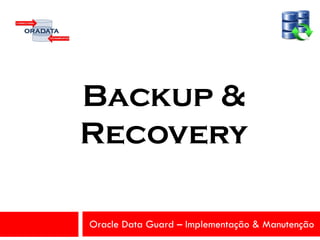 Oracle Data Guard – Implementação & Manutenção
Backup &
Recovery
 