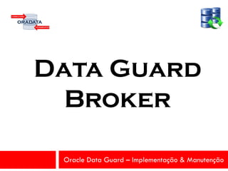 Oracle Data Guard – Implementação & Manutenção
Data Guard
Broker
 
