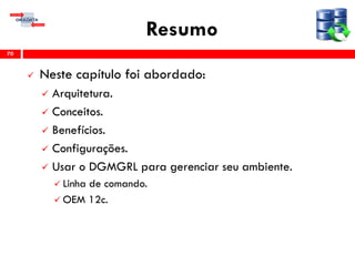 Resumo
 Neste capítulo foi abordado:
 Arquitetura.
 Conceitos.
 Benefícios.
 Configurações.
 Usar o DGMGRL para gerenciar seu ambiente.
 Linha de comando.
 OEM 12c.
70
 