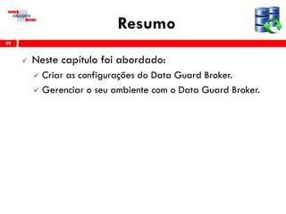 Resumo
 Neste capítulo foi abordado:
 Criar as configurações do Data Guard Broker.
 Gerenciar o seu ambiente com o Data Guard Broker.
89
 