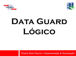 Oracle Data Guard – Implementação & Manutenção
Data Guard
Lógico
 