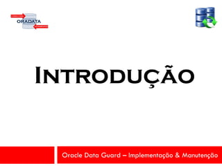 Oracle Data Guard – Implementação & Manutenção
Introdução
 