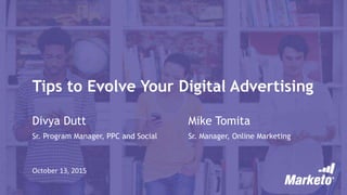 Tips to Evolve Your Digital Advertising
Divya Dutt
Sr. Program Manager, PPC and Social
October 13, 2015
Mike Tomita
Sr. Manager, Online Marketing
 