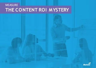 98
MEASURE
THE CONTENT ROI MYSTERY
In our experience,marketers
struggle to justify their content
marketing for one of two
...