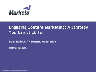 © 2013 Marketo, Inc. Marketo Proprietary and Confidential
Engaging Content Marketing: A Strategy
You Can Stick To
Heidi Bullock, VP Demand Generation
@HeidiBullock
 