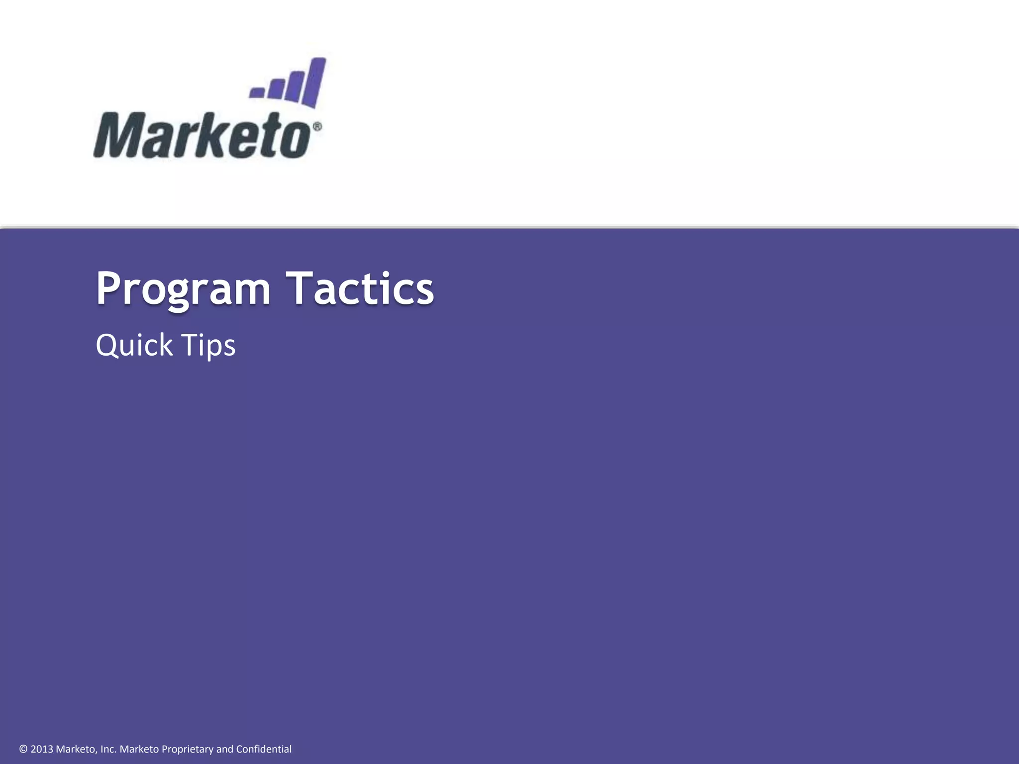 Program Tactics
Quick Tips

© 2013 Marketo, Inc. Marketo Proprietary and Confidential

 