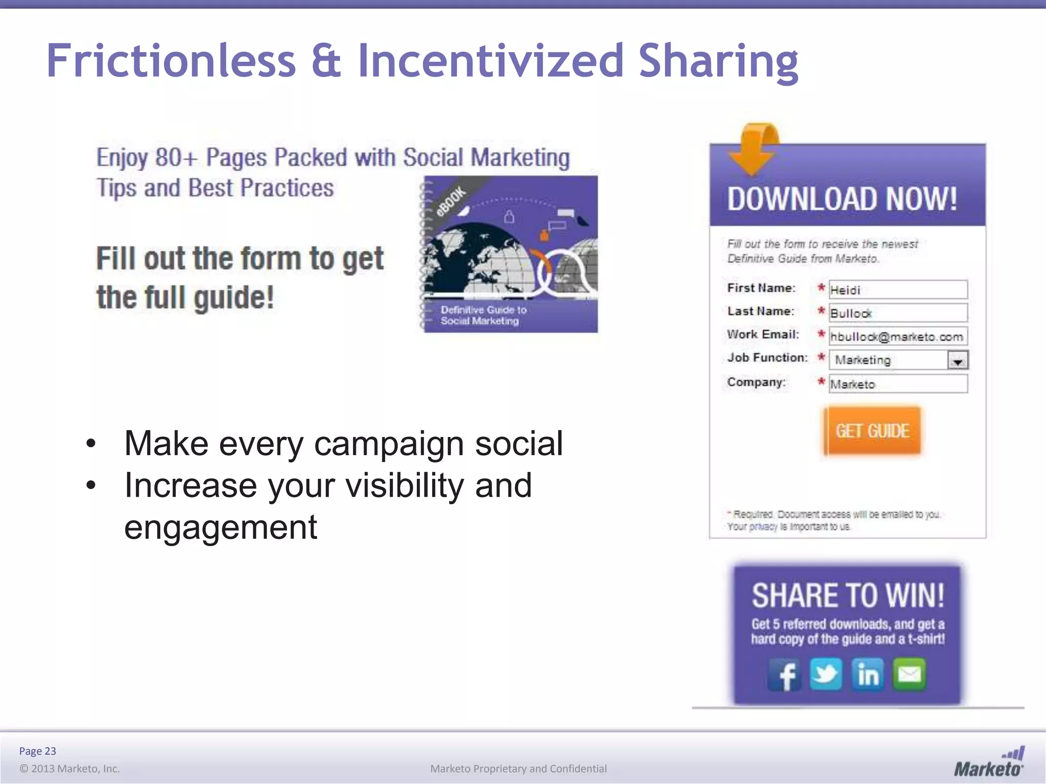 Frictionless & Incentivized Sharing

• Make every campaign social
• Increase your visibility and
engagement

Page 23
© 2013 Marketo, Inc.

Marketo Proprietary and Confidential

 