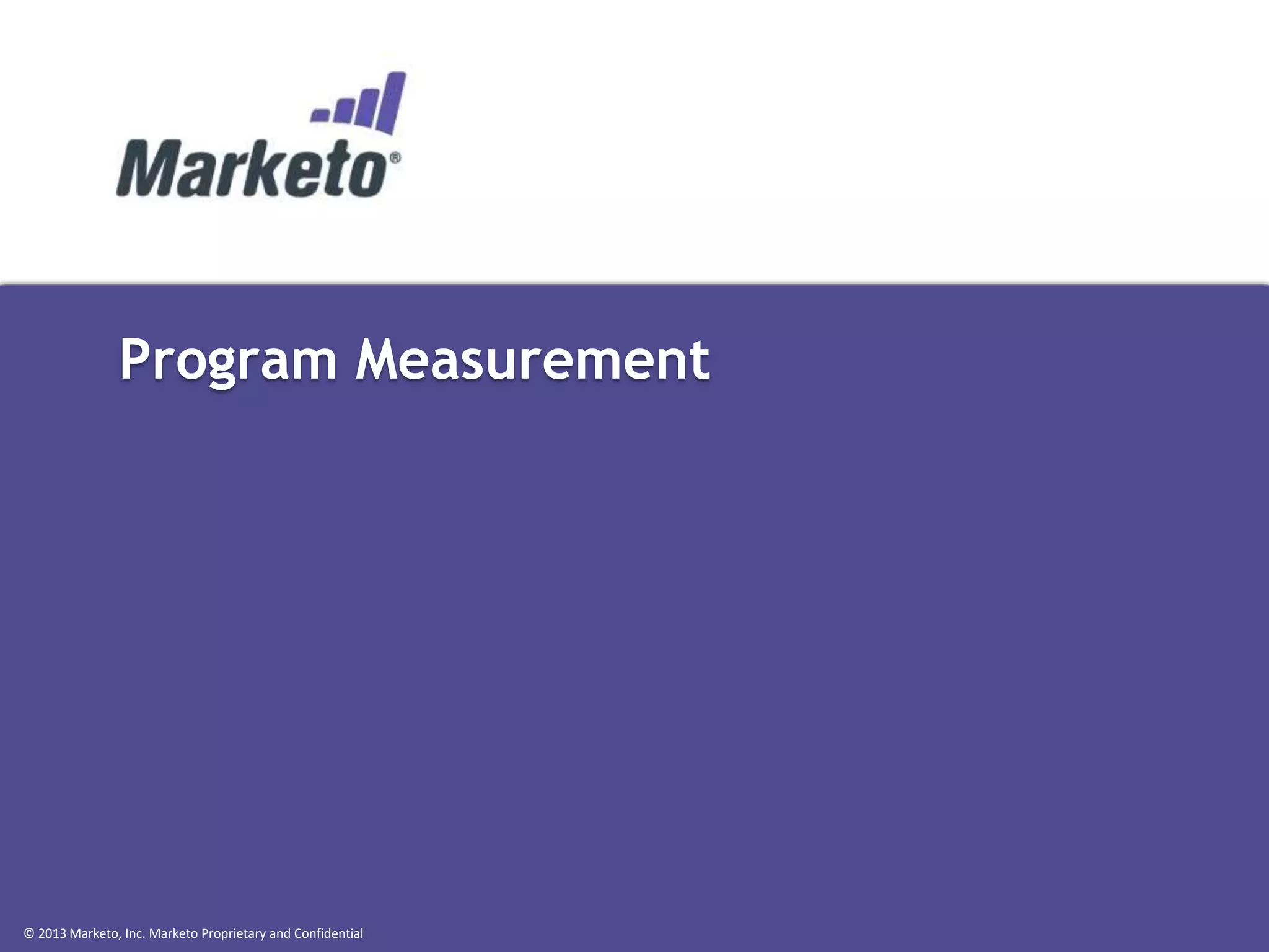 Program Measurement

© 2013 Marketo, Inc. Marketo Proprietary and Confidential

 