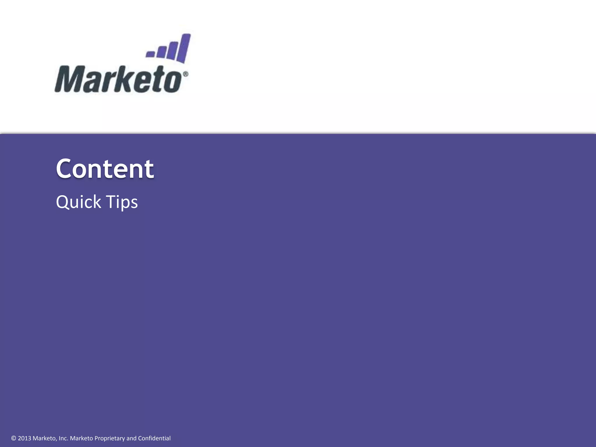 Content
Quick Tips

© 2013 Marketo, Inc. Marketo Proprietary and Confidential

 