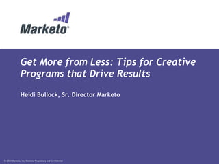 Get More from Less: Tips for Creative
Programs that Drive Results
Heidi Bullock, Sr. Director Marketo

© 2013 Marketo, Inc. Marketo Proprietary and Confidential

 