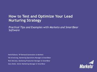 How to Test and Optimize Your Lead
Nurturing Strategy
Practical Tips and Examples with Marketo and SmartBear
Software
Heidi Bullock, VP Demand Generation @ Marketo
Val Armstrong, Marketing Operations Manager @ SmartBear
Rick DeCosta, Marketing Production Manager @ SmartBear
Gary DeAsi, Senior Marketing Manager @ SmartBear
 