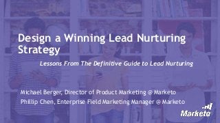 Design a Winning Lead Nurturing
Strategy
Lessons From The Definitive Guide to Lead Nurturing
Michael Berger, Director of Product Marketing @ Marketo
Phillip Chen, Enterprise Field Marketing Manager @ Marketo
 