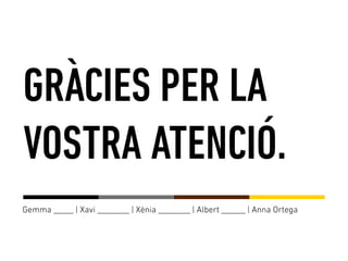 Gemma _____ | Xavi ________ | Xènia ________ | Albert ______ | Anna Ortega
GRÀCIES PER LA
VOSTRA ATENCIÓ.
 