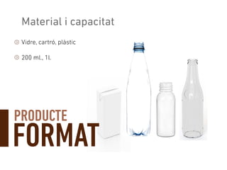 PRODUCTE
Material i capacitat
Vidre, cartró, plàstic
200 ml., 1l.
FORMAT
 