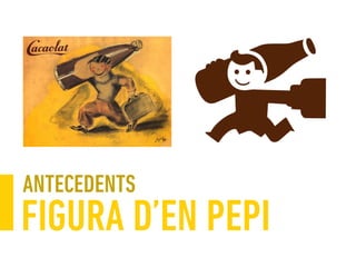 FIGURA D’EN PEPI
ANTECEDENTS
 