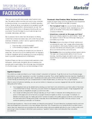 TIPS FOR THE SOCIAL
MARKETER CHEAT SHEET

FACEBOOK

There are more than 800 million people using Facebook every
day. This platform offers more than just a way to stay connected
to friends and family; it is an essential tool in the B2B marketing
toolbox. Facebook allows your business to be available to people
on a trusted, popular platform, where prospects can see “real”
people (their friends, family or colleagues) interacting with you and
your brand. This sets the stage for you to build stronger, more
immediate relationships with them.
But, businesses need to strike that critical balance of offering
content that is relevant and adds value, with content that just plain
entertains. At Marketo, we like to ask two questions before every
Facebook interaction we plan:
1.	 Does this help our brand’s likeability?
2.	 Is this interesting, engaging, useful content?
Posting for the sake of posting can actually hurt your chances of
being seen. The second you post something that is not engaging
or relevant, EdgeRank will stop amplifying your posts and placing
them in your fans newsfeeds (more on that below).
Facebook Pages can help your company build awareness, share
enthusiasm, create loyalty, strengthen inbound marketing, and
promote peer-to-peer sharing. First, let’s break down the elements
of a Facebook page—and how you can take advantage of them:

Facebook’s New Timeline: What You Need to Know
Facebook began rolling out its new timeline format in September
2011. Here’s how it better serves B2B companies:
•	 The “scrapbook” style lets you prominently display key
snapshots of your business’ brand, marketing focus, and
gives you the ability to tell a story and to highlight your
company’s milestones.
•	 Interactions, comments on Fan pages, and “Likes”
about your company appear in a user’s timeline. “Likes” will
also appear in a box at the top of their page, keeping you
prominently top of mind.
•	 The ticker shows a live stream of friends’ activities and
conveniently lets users “Like” a page without leaving their
own newsfeed. In other words, Facebook users can easily
see when their friends are interacting with or commenting
about your brand and they can do the same.
•	 The timeline offers more branding and lead-capture options.
The large cover image presents plenty of room for your
branding, marketing images and calls to action so you can
capture the eye of a potential customer and get them on y
our page.

EdgeRank Explained
The content you create and share is your “make-or-break” component on Facebook. To get the most out of your Facebook page
and presence, your posts’ appearing on your fans’ newsfeeds is essential. This is where EdgeRank becomes important. EdgeRank is
Facebook’s algorithm that personalizes users’ newsfeeds and inserts posts it thinks will interest them. In very simplified terms, if users
(or their friends) are interacting with your company/brand on a fairly frequent basis, you show up; if not, you get dropped.
When it comes to Facebook marketing, you can use two metrics to measure your success: engagement rate and the “people are
talking about this” rating:
•	

•	

Your engagement rate can be determined by dividing your total “Likes” and comments by your total number of fans (Likes
+ Comments/Total # of Fans). That’s why your posts need to be engaging and spark a reaction. A high engagement rate
helps you build your EdgeRank and gets you seen more often.
Your “people are talking about this” rating is basically your “buzz” metric. It measures who’s talking about you or your
posts on their pages and can be found in your page’s Facebook insights as well as on your page. For example, on
Marketo’s Facebook page, the “talking about this” number is located on the profile page just under the cover photo and
the chart below that is trending that number. It basically shows when Marketo’s activities in the real, virtual, or social
worlds are sparking conversation on Facebook.

The next logical question is, “How do we increase our interaction and sharing?” To boost interaction, businesses need to post more
often and engage their consumers in a two-way dialogue. More than 70% of interactions occur during the first hour after a post is
made. Keep your interactions up by posting more often and by being online and available right after you post. In other words, don’t
post and go to bed. And keep in mind that a post posed as a “question” tends to drive more interaction than one written
as a statement.

© Copyright 2012. Trademarks belong to their respective owners. All rights reserved.

082912

Cheat Sheet

 