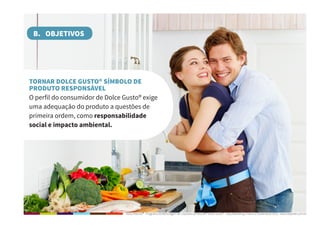 Dolce Ritorno® - Programa de Reciclagem de Cápsulas de Nescafé® Dolce Gusto® - Step Marketing Criativo e Sustentável 2013 - www.stepmkt.com.br
B. OBJETIVOS
TORNAR DOLCE GUSTO® SÍMBOLO DE
PRODUTO RESPONSÁVEL
O perfil do consumidor de Dolce Gusto® exige
uma adequação do produto a questões de
primeira ordem, como responsabilidade
social e impacto ambiental.
 