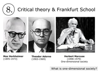 8. Critical theory & Frankfurt School
Theodor Adorno
(1903-1969)
Max Horkheimer
(1895-1973)
Herbert Marcuse
(1898-1979)
One-dimensional society
What is one-dimensional society?
 