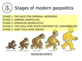 3. Stages of modern geopolitcs
STAGE 1. THE RACE FOR IMPERIAL HEGEMONY
STAGE 2. GERMAN GEOPOLITIK
STAGE 3. AMERICAN GEOPOLITICS
STAGE 4. THE COLD WAR-STATE-CENTRISM VS. UNIVERSALISM
STAGE 5. POST COLD-WAR PERIOD
 
