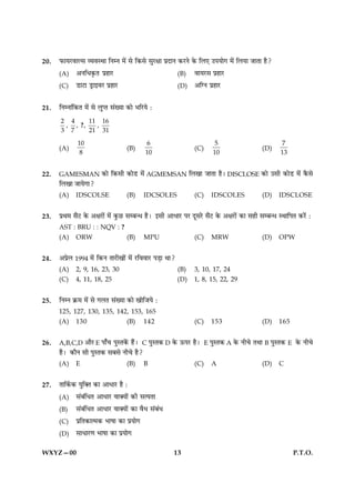 20.   È¤æØÚUßæËâ ÃØßSÍæ çÙÙ ×ð´ âð ç·¤âð âéÚUÿææ ÂýÎæÙ ·¤ÚUÙð ·ð¤ çÜ° ©ÂØæð» ×ð´ çÜØæ ÁæÌæ ãñ?

      (A)    ¥ÙçÏ·ë¤Ì ÂýãæÚU                                (B)   ßæØÚUâ ÂýãæÚU

      (C)    ÇUæÅUæ ÇþUæ§ßÚU ÂýãæÚU                         (D)   ¥ç‚Ù ÂýãæÚU


21.   çÙÙæ´ç·¤Ì ×ð´ âð ÜéŒÌ â´Øæ ·¤æð ÖçÚUØð Ñ

      2 4     11 16
       , , ?,   ,
      3 7     21 31
              10                             6                             5                            7
      (A)                             (B)                         (C)                           (D)
               8                            10                            10                            13


22.   GAMESMAN ·¤æð ç·¤âè ·¤æðÇU ×ð´ AGMEMSAN çÜ¹æ ÁæÌæ ãñÐ DISCLOSE ·¤æð ©âè ·¤æðÇU ×ð´ ·ñ¤âð
      çÜ¹æ ÁæØð»æ?
      (A)    IDSCOLSE                 (B)   IDCSOLES              (C)    IDSCOLES               (D)    IDSCLOSE


23.   ÂýÍ× âñÅU ·ð¤ ¥ÿæÚUæð´ ×ð´ ·é¤ÀU âÕ‹Ï ãñÐ §âè ¥æÏæÚU ÂÚU ÎêâÚðU âñÅU ·ð¤ ¥ÿæÚUæð´ ·¤æ âãè âÕ‹Ï SÍæçÂÌ ·¤Úð´U Ñ
      AST : BRU : : NQV : ?
      (A)    ORW                      (B)   MPU                   (C)    MRW                    (D)    OPW


24.   ¥ÂýðÜ 1994 ×ð´ ç·¤Ù ÌæÚUè¹æð´ ×ð´ ÚUçßßæÚU ÂÇ¸æ Íæ?
      (A)    2, 9, 16, 23, 30                               (B)   3, 10, 17, 24
      (C)    4, 11, 18, 25                                  (D)   1, 8, 15, 22, 29


25.   çÙÙ ·ý¤× ×ð´ âð »ÜÌ â´Øæ ·¤æð ¹æðçÁØð Ñ
      125, 127, 130, 135, 142, 153, 165
      (A)    130                      (B)   142                   (C)    153                    (D)    165


26.   A,B,C,D ¥æñÚU E Âæ¡¿ ÂéSÌ·ð´¤ ãñ´Ð C ÂéSÌ·¤ D ·ð¤ ª¤ÂÚU ãñÐ E ÂéSÌ·¤ A ·ð¤ Ùè¿ð ÌÍæ B ÂéSÌ·¤ E ·ð¤ Ùè¿ð
      ãñÐ ·¤æñÙ âè ÂéSÌ·¤ âÕâð Ùè¿ð ãñ?
      (A)    E                        (B)   B                     (C)    A                      (D)    C


27.   Ìæç·ü¤·¤ Øéç€Ì ·¤æ ¥æÏæÚU ãñ Ñ

      (A)    â´Õ´çÏÌ ¥æÏæÚU ßæ€Øæð´ ·¤è âˆØÌæ

      (B)    â´Õ´çÏÌ ¥æÏæÚU ßæ€Øæð´ ·¤æ ßñÏ â´Õ´Ï

      (C)    ÂýçÌ·¤æˆ×·¤ Öæáæ ·¤æ ÂýØæð»

      (D)    âæÏæÚU‡æ Öæáæ ·¤æ ÂýØæð»


WXYZ—00                                                  13                                                   P.T.O.
 