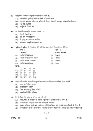 46.   ÚUæÏæ·ë¤c‡æÙ ¥æØæð» ·ð¤ ¥ÙéâæÚU ©“æ çàæÿææ ·¤æ ©gðàØ ãñ Ñ
      (A)        Üæð·¤Ìæ´ç˜æ·¤ ×êËØæð´ °ß´ àææ´çÌ ß âæñãæÎýü ·¤æ çß·¤æâ ·¤ÚUÙæ
      (B)        ÚUæÁÙèçÌ, ÂýàææâÙ, ©læð» ÌÍæ ßæç‡æ’Ø ×ð´ Øæð»ÎæÙ ÎðÙð ßæÜð ×ãˆßÂê‡æü ÃØç€Ìˆßæð´ ·¤æ çÙ×æü‡æ
      (C)        (A) °ß´ (B) ÎæðÙæð´
      (D)        ©ÂØéü€Ì ×ð´ âð ·¤æð§ü Ùãè´


47.   Ù§ü çÎËÜè çSÍÌ ÚUæcÅþUèØ â´»ýãæÜØ âÕh ãñ Ñ
      (A)        çÎËÜè çßàßçßlæÜØ
      (B)        °·¤ â× çßàßçßlæÜØ
      (C)        Áð.°Ù.Øê. ·¤æ ¥ÏèÙSÍ ·¤æØæüÜØ
      (D)        ÂØüÅUÙ °ß´ â´S·ë¤çÌ ×´˜ææÜØ ·¤æ Öæ»


48.   âê¿è-I ·¤æð âê¿è-II âð      ç×ÜæÌð ãé° çÎØð »Øð ·¤æðÇU ·¤æ ÂýØæð» ·¤ÚU·ð¤ âãè ©žæÚU ÎèçÁ° Ñ
            âê¿è - I                                                             âê¿è - II
            (â´SÍæ°´)                                                            (©Ù·¤æ SÍæÙ)
      (a)        ÚUæcÅþUèØ çßçÏ â´SÍæÙ                                  (i)      çàæ×Üæ
      (b)        ÖæÚUÌèØ ©“æ ¥ŠØØÙ â´SÍæÙ                               (ii)     ÖæðÂæÜ
      (c)        ÚUæcÅþUèØ ‹ØæçØ·¤ ¥·¤æÎ×è                              (iii)    ãñÎÚUæÕæÎ
      (d)        ÚUæcÅþUèØ Õ¿Ì â´SÍæÙ                                   (iv)     Ùæ»ÂéÚU
      ·¤æðÇU Ñ
                 (a)     (b)     (c)     (d)
      (A)        (iii)   (ii)    (iv)    (i)
      (B)        (i)     (ii)    (iii)   (iv)
      (C)        (iv)    (iii)   (i)     (ii)
      (D)        (iii)   (i)     (ii)    (iv)

49.   »ýæ×è‡æ ¥æñÚU Ù»ÚUèØ â´SÍæ¥æð´ ·ð¤ ¿éÙæßæð´ ·¤æ ¥æØæðÁÙ ¥æñÚU ¥ç‹Ì× ÂØüßðÿæ‡æ ç·¤Øæ ÁæÌæ ãñ?
      (A)        ÖæÚUÌ ·¤æ çÙßæü¿Ù ¥æØæð»
      (B)        ÚUæ’Ø çÙßæü¿Ù ¥æØæð»
      (C)        çÁÜæ ·¤Üñ€ÅUÚU °ß´ çÁÜæ ×çÁSÅþðUÅU
      (D)        âÕç‹ÏÌ çÚUÅUçÙZ» ¥æçÈ¤âÚU


50.   çÙÙçÜç¹Ì ×ð´ âð ·¤æñÙ âæ ¥çÖ×Ì âãè Ùãè´ ãñ?
      (A)        çàæÿææ, ÖæÚUÌ ·ð¤ â´çßÏæÙ ·¤è âæÌßè´ ¥Ùéâê¿è ·¤è â×ßÌèü âê¿è ·¤æ çßáØ ãñ
      (B)        çßàßçßlæÜØ ¥ÙéÎæÙ ¥æØæð» °·¤ âæ´çßçÏ·¤ çÙ·¤æØ ãñ
      (C)        °·¤Sß ¥çÏ·¤æÚU, ¥æçßc·¤æÚU, ¥çÖ·¤ËÂ ÂýçÌçÜŒØæçÏ·¤æÚU ¥æñÚU ÅþðÇU×æ·ü¤ â×ßÌèü âê¿è ·ð¤ çßáØ ãñ´
      (D)        â×æÁ çß™ææÙ ×ð´ àææðÏ âð âÕç‹ÏÌ ÒÖæÚUÌèØ âæ×æçÁ·¤ çß™ææÙ àææðÏ ÂçÚUáÎÓ °·¤ âæ´çßçÏ·¤ çÙ·¤æØ ãñ


                                                          -oOo-

WXYZ—00                                                       23                                               P.T.O.
 