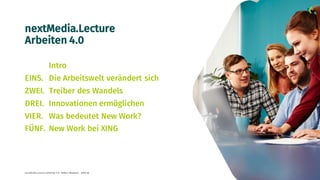 nextMedia.Lecture
Arbeiten 4.0
Intro
EINS. Die Arbeitswelt verändert sich
ZWEI. Treiber des Wandels
DREI. Innovationen ermöglichen
VIER. Was bedeutet New Work?
FÜNF. New Work bei XING
nextMedia.Lecture Arbeiten 4.0 - Robert Neuhann - XING AG 3
 