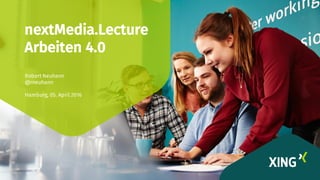 nextMedia.Lecture
Arbeiten 4.0
Robert Neuhann
@rneuhann
Hamburg, 05. April 2016
 