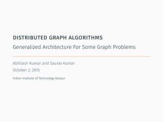distributed graph algorithms
Generalized Architecture For Some Graph Problems
Abhilash Kumar and Saurav Kumar
November 10, 2015
Indian Institute of Technology Kanpur
 