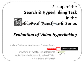 Set-­‐up	
  of	
  the	
  	
  
Search	
  &	
  Hyperlinking	
  Task	
  
	
  in	
  the	
  	
  
	
  Series	
  
	
  
	
  Evalua'on	
  of	
  Video	
  Hyperlinking	
  
Roeland	
  Ordelman	
  -­‐	
  Audiovisual	
  Content	
  Access	
  
	
  
University	
  of	
  Twente,	
  The	
  Netherlands	
  
Netherlands	
  Ins@tute	
  for	
  Sound	
  and	
  Vision	
  
Cross-­‐Media	
  Interac@on	
  
 