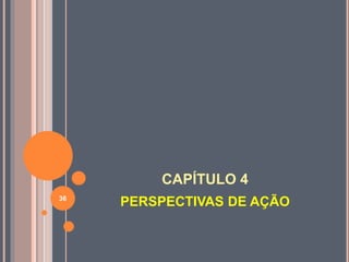 CAPÍTULO 4
PERSPECTIVAS DE AÇÃO36
 