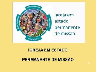 IGREJA EM ESTADO
PERMANENTE DE MISSÃO
38
 