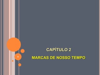 CAPÍTULO 2
MARCAS DE NOSSO TEMPO9
 