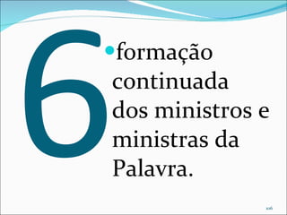 6 formação continuada dos ministros e ministras da Palavra. 